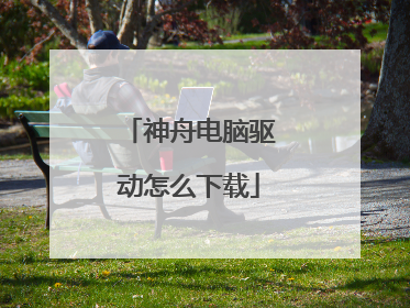 神舟电脑驱动怎么下载