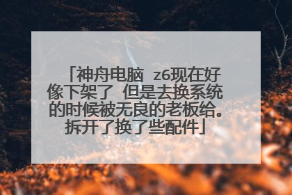 神舟电脑 z6现在好像下架了 但是去换系统的时候被无良的老板给。拆开了换了些配件