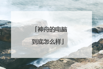 神舟的电脑到底怎么样