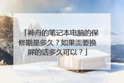 神舟的笔记本电脑的保修期是多久?如果需要换屏的话多久可以?