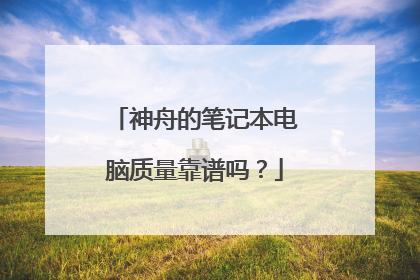 神舟的笔记本电脑质量靠谱吗?
