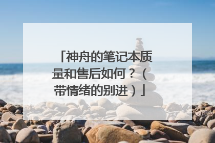神舟的笔记本质量和售后如何？（带情绪的别进）