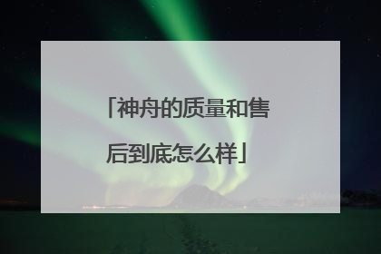 神舟的质量和售后到底怎么样