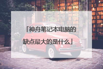 神舟笔记本电脑的缺点最大的是什么