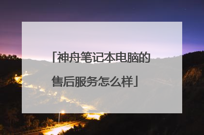 神舟笔记本电脑的售后服务怎么样