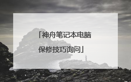 神舟笔记本电脑保修技巧询问