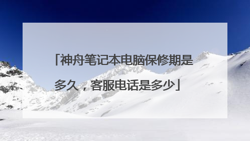 神舟笔记本电脑保修期是多久，客服电话是多少