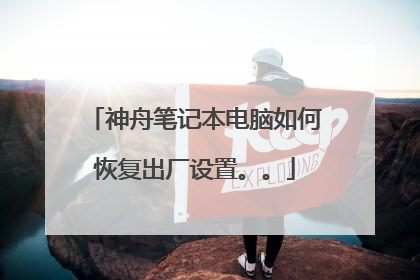 神舟笔记本电脑如何恢复出厂设置。。