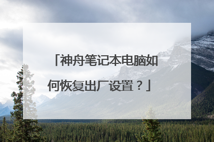 神舟笔记本电脑如何恢复出厂设置？