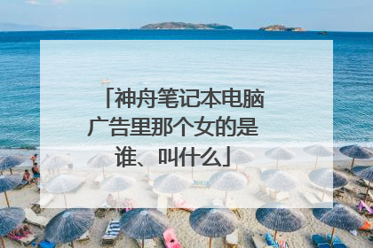 神舟笔记本电脑广告里那个女的是谁、叫什么