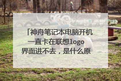 神舟笔记本电脑开机一直卡在联想logo界面进不去,是什么原因。,该怎么办