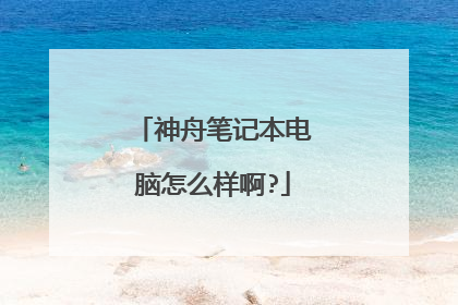 神舟笔记本电脑怎么样啊?