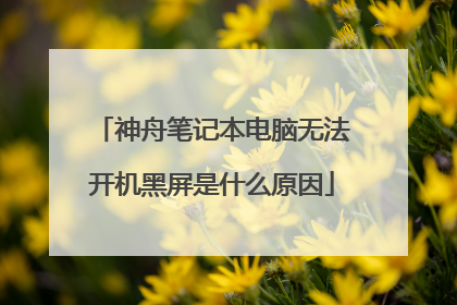 神舟笔记本电脑无法开机黑屏是什么原因