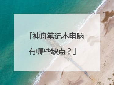 神舟笔记本电脑有哪些缺点？