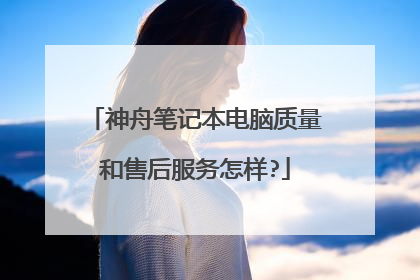 神舟笔记本电脑质量和售后服务怎样?