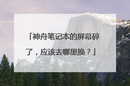 神舟笔记本的屏幕碎了,应该去哪里换?