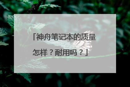 神舟笔记本的质量怎样？耐用吗？