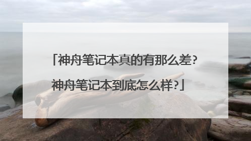 神舟笔记本真的有那么差?神舟笔记本到底怎么样?