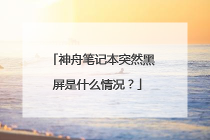 神舟笔记本突然黑屏是什么情况？