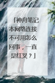 神舟笔记本网络连接不可用怎么回事,一直是红叉?