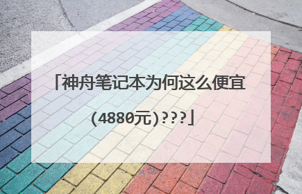 神舟笔记本为何这么便宜(4880元)???