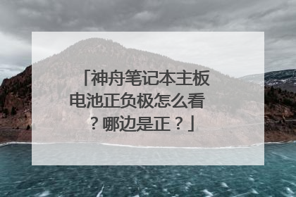 神舟笔记本主板电池正负极怎么看？哪边是正？