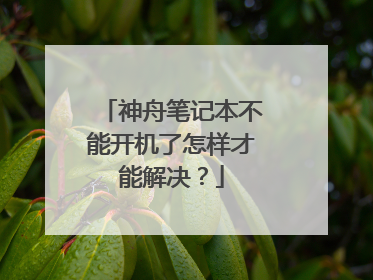 神舟笔记本不能开机了怎样才能解决？