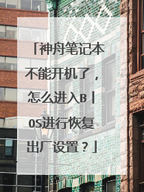 神舟笔记本不能开机了，怎么进入B丨OS进行恢复出厂设置？