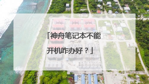 神舟笔记本不能开机咋办好？