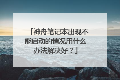 神舟笔记本出现不能启动的情况用什么办法解决好?