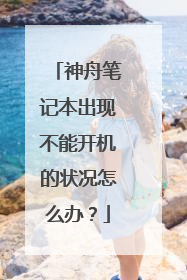 神舟笔记本出现不能开机的状况怎么办?