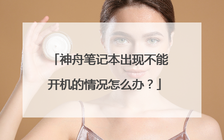 神舟笔记本出现不能开机的情况怎么办？