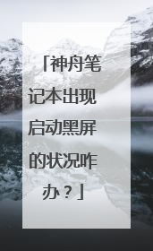 神舟笔记本出现启动黑屏的状况咋办?