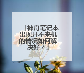 神舟笔记本出现开不来机的情况如何解决好?