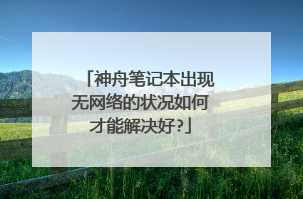 神舟笔记本出现无网络的状况如何才能解决好?