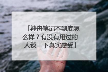 神舟笔记本到底怎么样？有没有用过的人谈一下真实感受