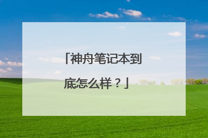 神舟笔记本到底怎么样？