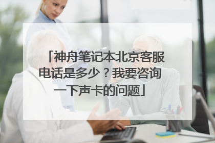 神舟笔记本北京客服电话是多少？我要咨询一下声卡的问题
