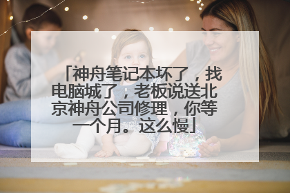神舟笔记本坏了，找电脑城了，老板说送北京神舟公司修理，你等一个月。这么慢