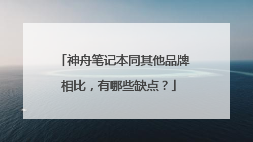 神舟笔记本同其他品牌相比，有哪些缺点？
