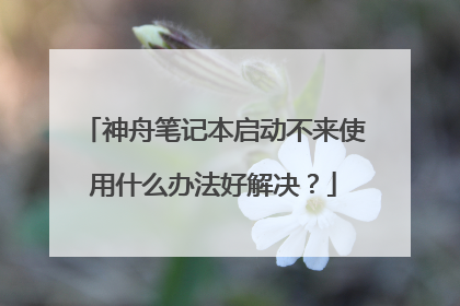 神舟笔记本启动不来使用什么办法好解决?