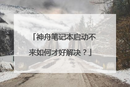 神舟笔记本启动不来如何才好解决？