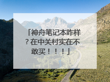 神舟笔记本咋样?在中关村实在不敢买!!!