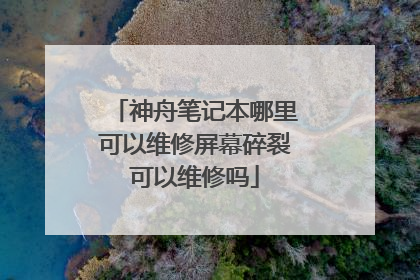 神舟笔记本哪里可以维修屏幕碎裂可以维修吗