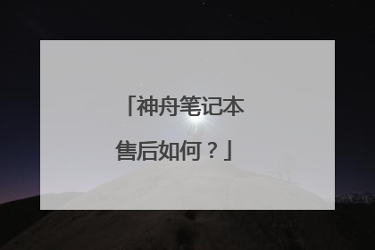 神舟笔记本售后如何？