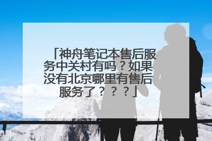 神舟笔记本售后服务中关村有吗?如果没有北京哪里有售后服务了???