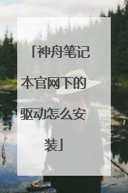 神舟笔记本官网下的驱动怎么安装