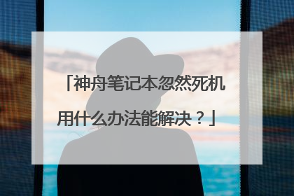 神舟笔记本忽然死机用什么办法能解决?