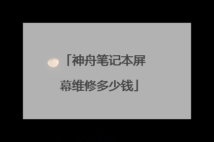 神舟笔记本屏幕维修多少钱