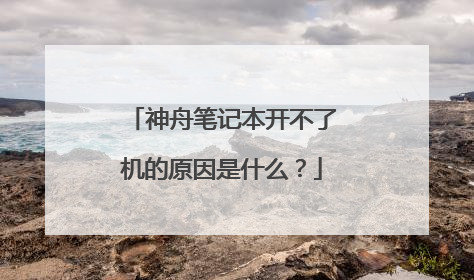 神舟笔记本开不了机的原因是什么？
